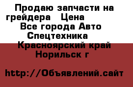 Продаю запчасти на грейдера › Цена ­ 10 000 - Все города Авто » Спецтехника   . Красноярский край,Норильск г.